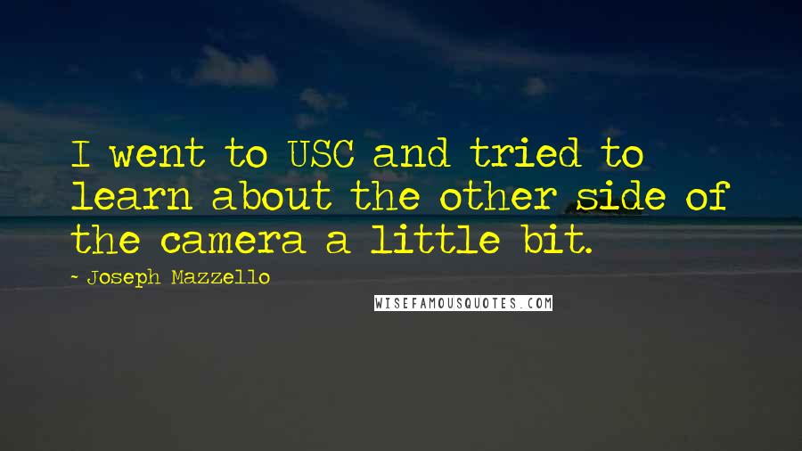 Joseph Mazzello Quotes: I went to USC and tried to learn about the other side of the camera a little bit.