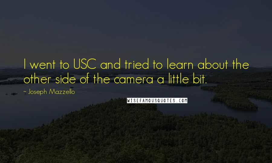 Joseph Mazzello Quotes: I went to USC and tried to learn about the other side of the camera a little bit.