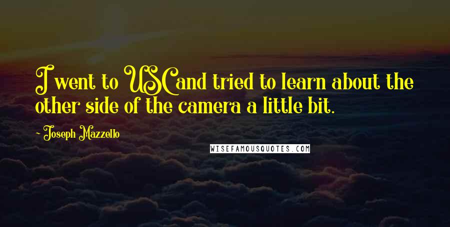 Joseph Mazzello Quotes: I went to USC and tried to learn about the other side of the camera a little bit.