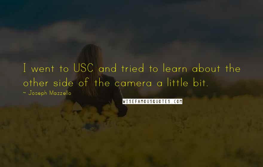 Joseph Mazzello Quotes: I went to USC and tried to learn about the other side of the camera a little bit.