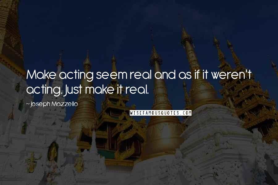 Joseph Mazzello Quotes: Make acting seem real and as if it weren't acting. Just make it real.