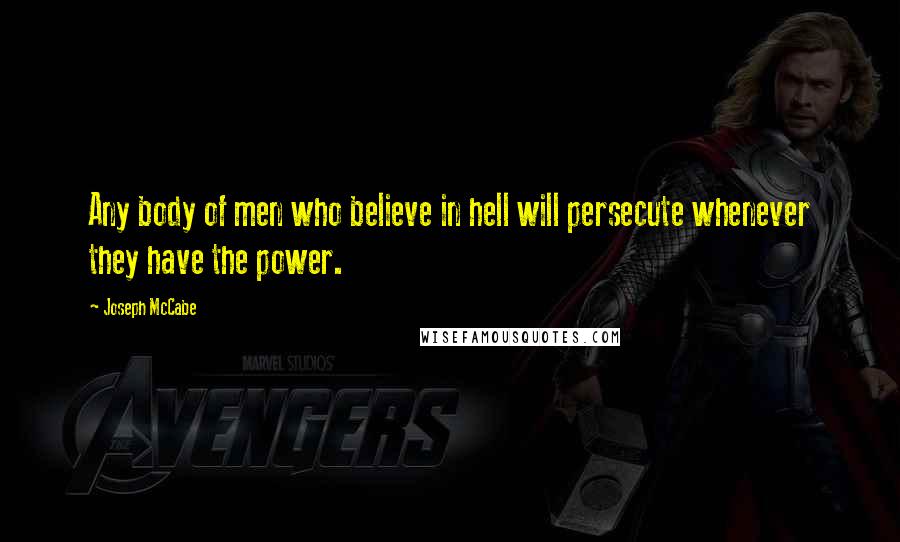 Joseph McCabe Quotes: Any body of men who believe in hell will persecute whenever they have the power.