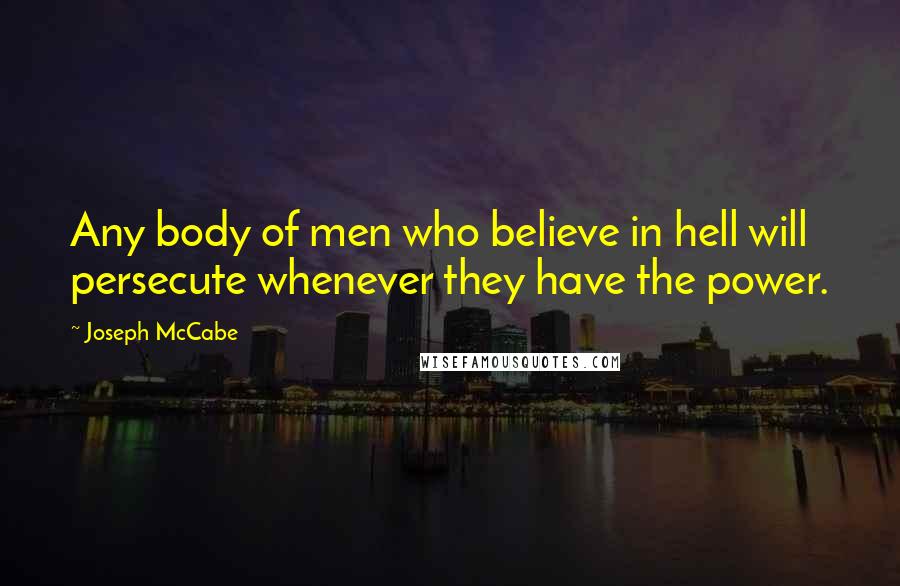 Joseph McCabe Quotes: Any body of men who believe in hell will persecute whenever they have the power.