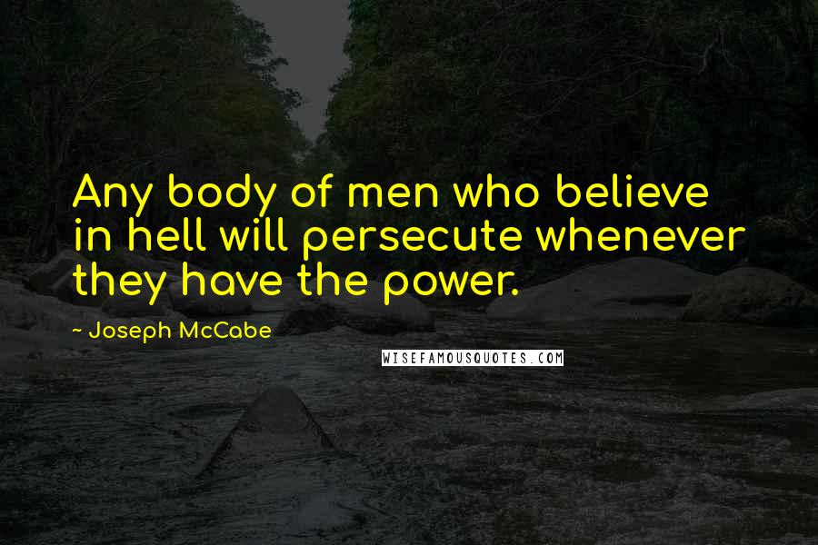 Joseph McCabe Quotes: Any body of men who believe in hell will persecute whenever they have the power.