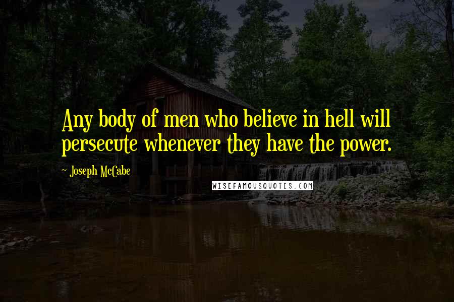 Joseph McCabe Quotes: Any body of men who believe in hell will persecute whenever they have the power.