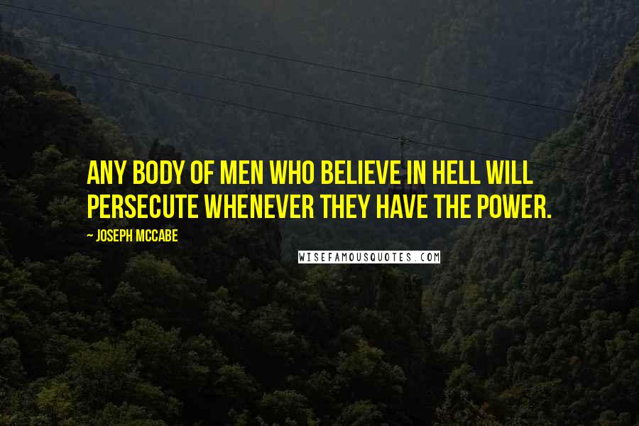 Joseph McCabe Quotes: Any body of men who believe in hell will persecute whenever they have the power.