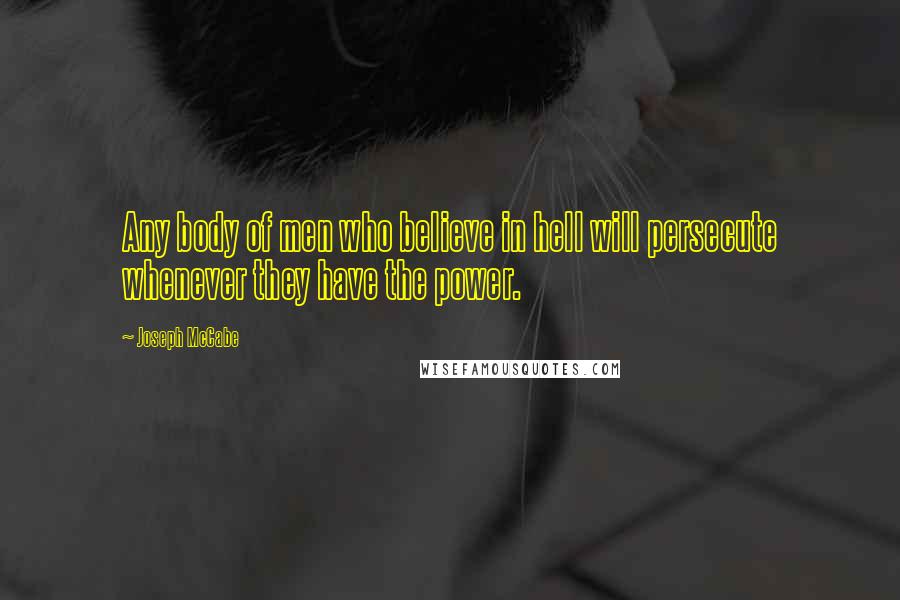 Joseph McCabe Quotes: Any body of men who believe in hell will persecute whenever they have the power.