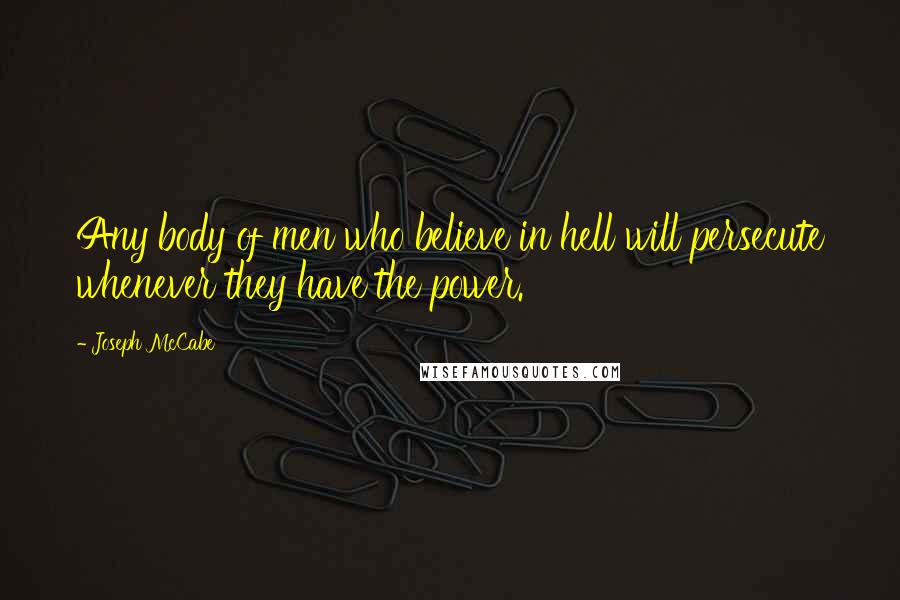 Joseph McCabe Quotes: Any body of men who believe in hell will persecute whenever they have the power.