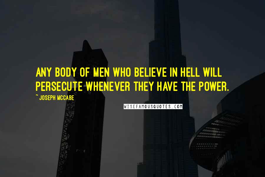 Joseph McCabe Quotes: Any body of men who believe in hell will persecute whenever they have the power.