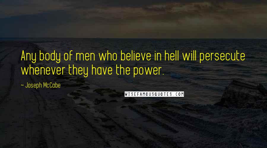 Joseph McCabe Quotes: Any body of men who believe in hell will persecute whenever they have the power.