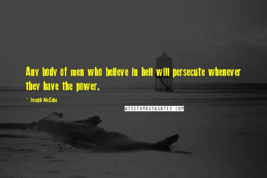 Joseph McCabe Quotes: Any body of men who believe in hell will persecute whenever they have the power.