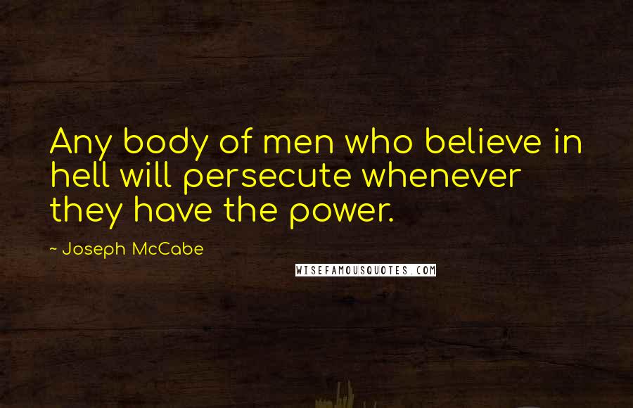 Joseph McCabe Quotes: Any body of men who believe in hell will persecute whenever they have the power.