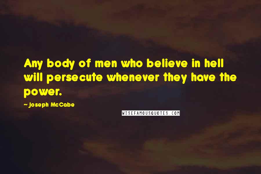 Joseph McCabe Quotes: Any body of men who believe in hell will persecute whenever they have the power.