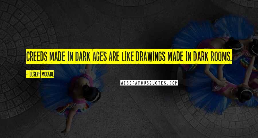 Joseph McCabe Quotes: Creeds made in Dark Ages are like drawings made in dark rooms.