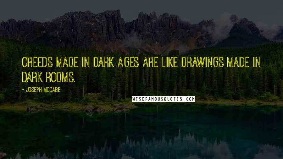 Joseph McCabe Quotes: Creeds made in Dark Ages are like drawings made in dark rooms.