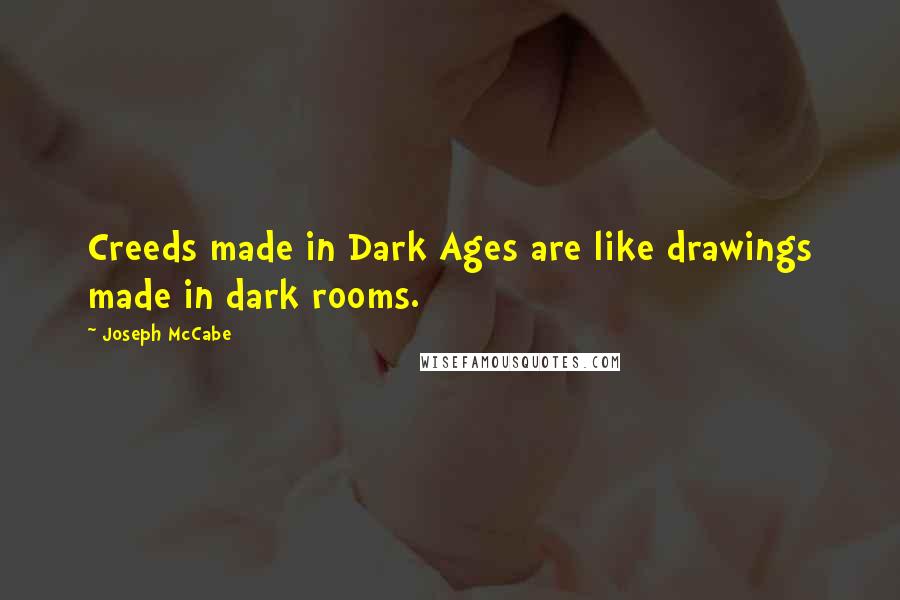 Joseph McCabe Quotes: Creeds made in Dark Ages are like drawings made in dark rooms.