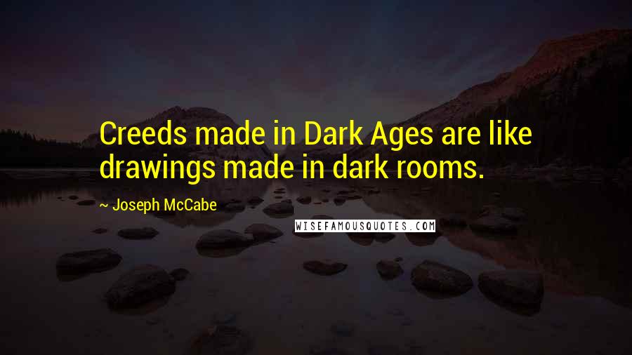 Joseph McCabe Quotes: Creeds made in Dark Ages are like drawings made in dark rooms.