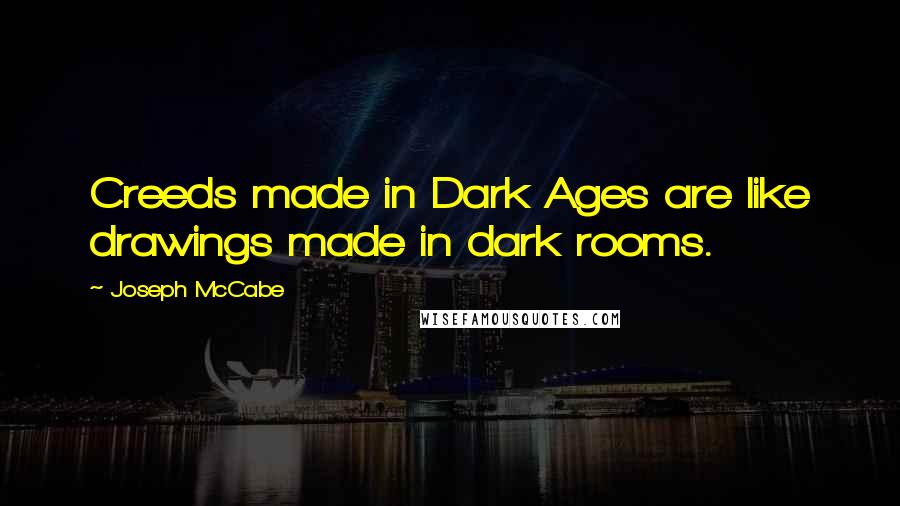 Joseph McCabe Quotes: Creeds made in Dark Ages are like drawings made in dark rooms.