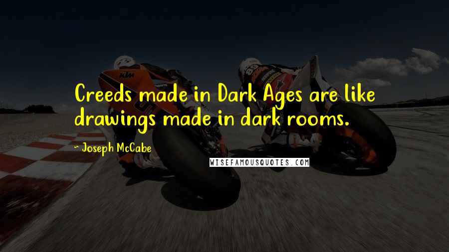 Joseph McCabe Quotes: Creeds made in Dark Ages are like drawings made in dark rooms.