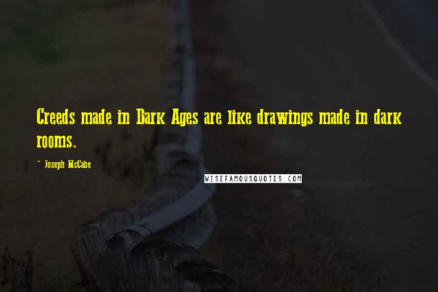 Joseph McCabe Quotes: Creeds made in Dark Ages are like drawings made in dark rooms.