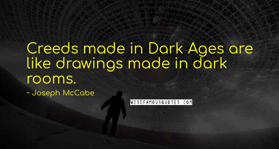 Joseph McCabe Quotes: Creeds made in Dark Ages are like drawings made in dark rooms.