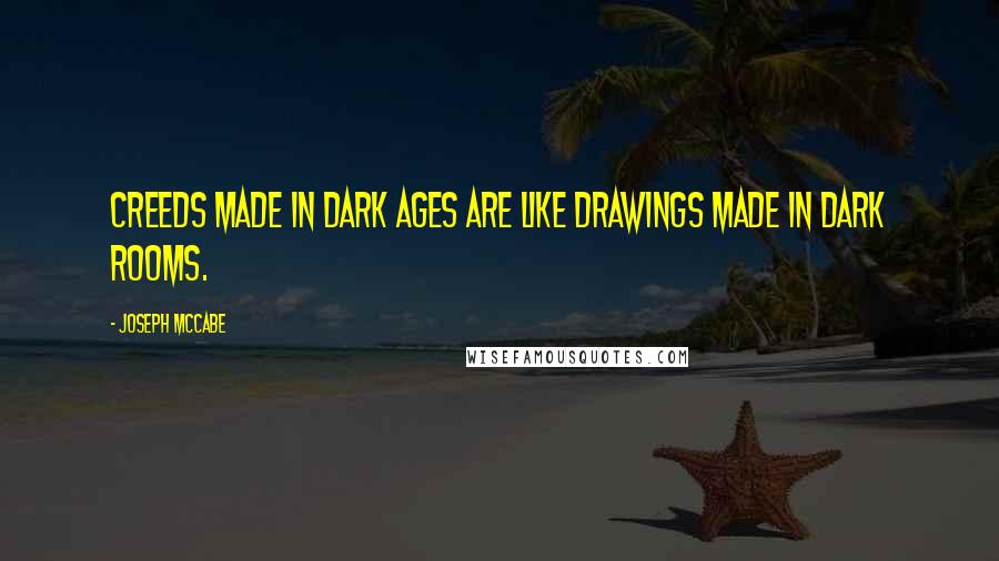 Joseph McCabe Quotes: Creeds made in Dark Ages are like drawings made in dark rooms.