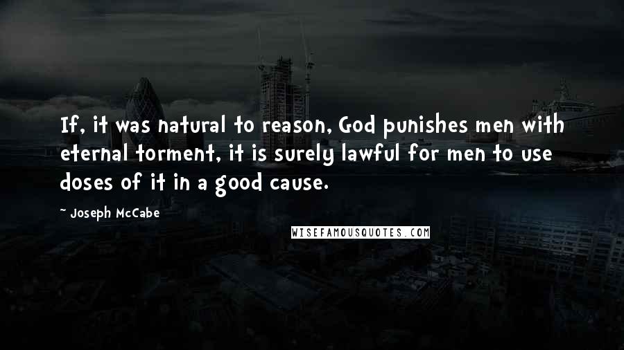 Joseph McCabe Quotes: If, it was natural to reason, God punishes men with eternal torment, it is surely lawful for men to use doses of it in a good cause.