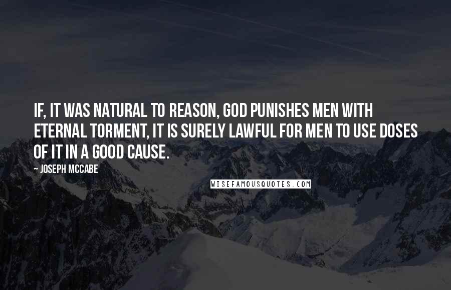 Joseph McCabe Quotes: If, it was natural to reason, God punishes men with eternal torment, it is surely lawful for men to use doses of it in a good cause.