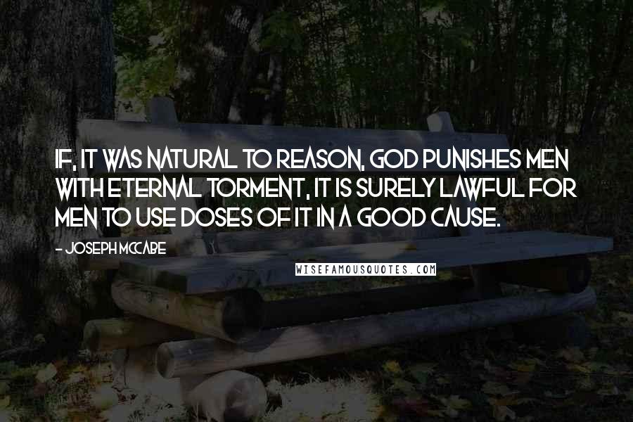 Joseph McCabe Quotes: If, it was natural to reason, God punishes men with eternal torment, it is surely lawful for men to use doses of it in a good cause.