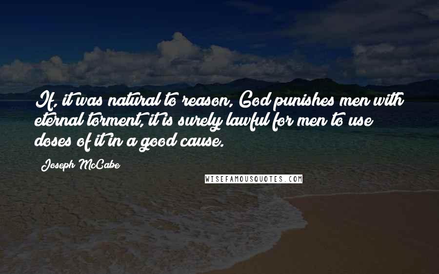 Joseph McCabe Quotes: If, it was natural to reason, God punishes men with eternal torment, it is surely lawful for men to use doses of it in a good cause.