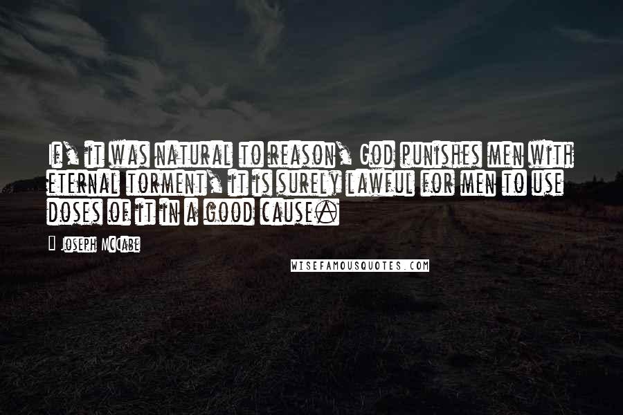 Joseph McCabe Quotes: If, it was natural to reason, God punishes men with eternal torment, it is surely lawful for men to use doses of it in a good cause.