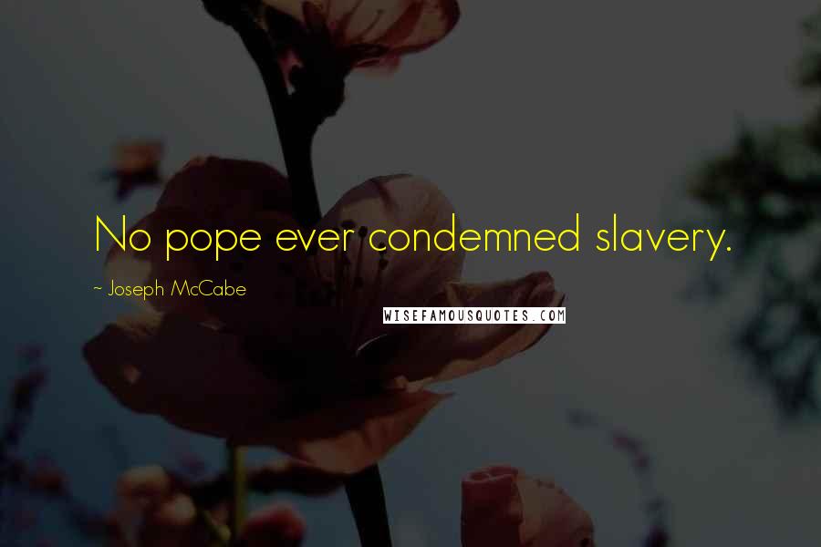 Joseph McCabe Quotes: No pope ever condemned slavery.