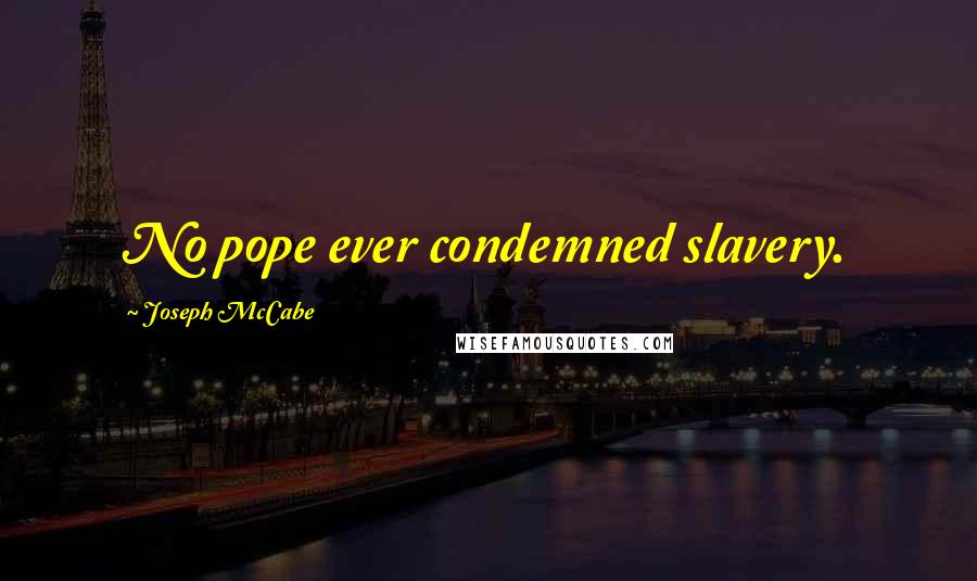 Joseph McCabe Quotes: No pope ever condemned slavery.