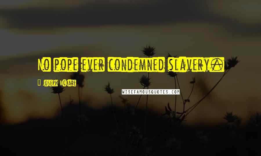 Joseph McCabe Quotes: No pope ever condemned slavery.