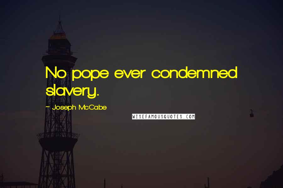 Joseph McCabe Quotes: No pope ever condemned slavery.