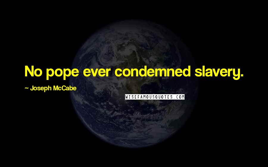 Joseph McCabe Quotes: No pope ever condemned slavery.