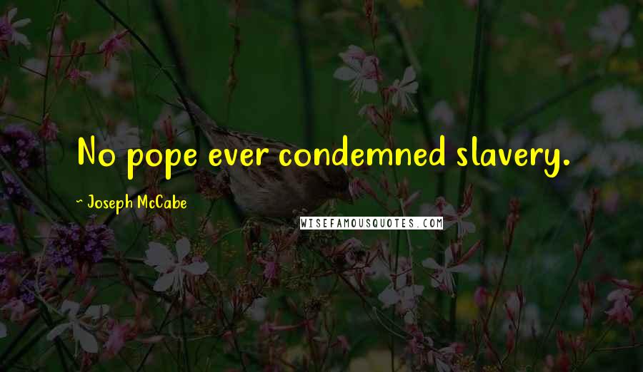 Joseph McCabe Quotes: No pope ever condemned slavery.