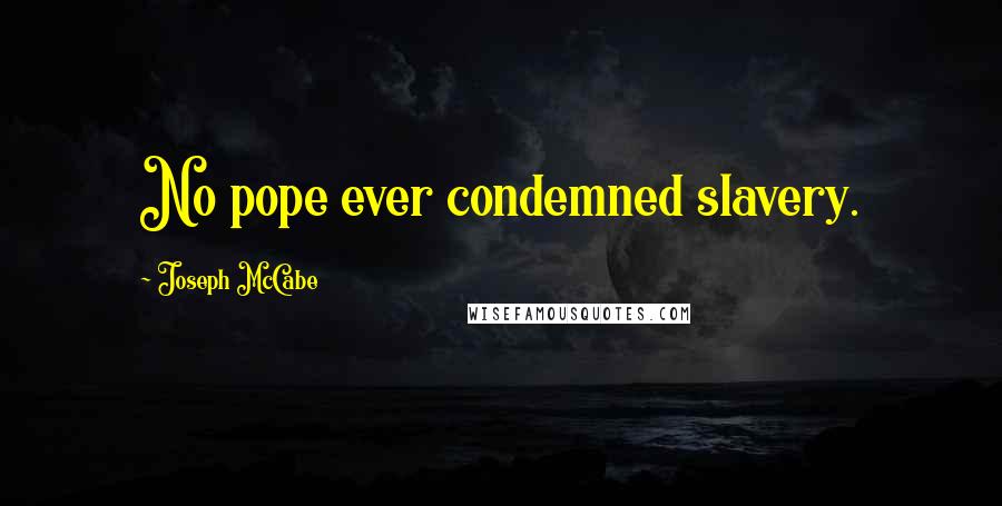 Joseph McCabe Quotes: No pope ever condemned slavery.