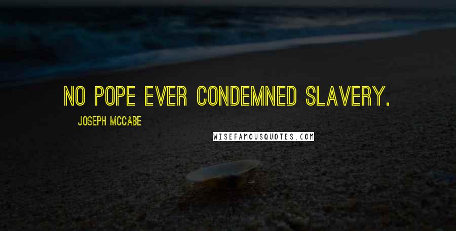 Joseph McCabe Quotes: No pope ever condemned slavery.