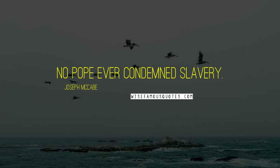 Joseph McCabe Quotes: No pope ever condemned slavery.