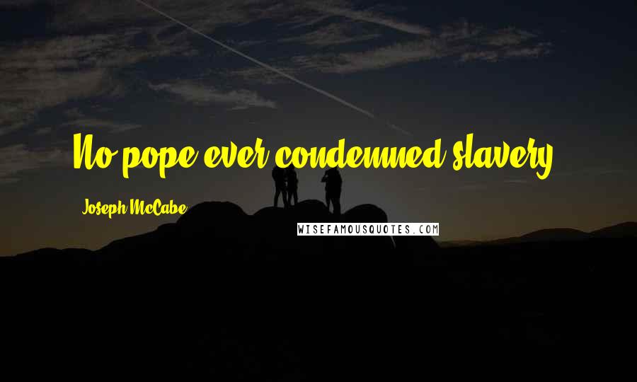 Joseph McCabe Quotes: No pope ever condemned slavery.