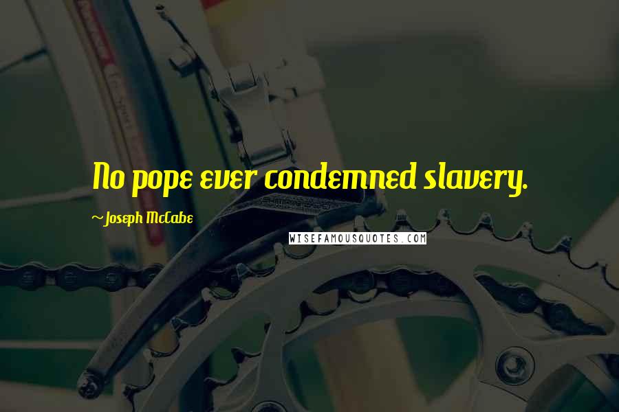 Joseph McCabe Quotes: No pope ever condemned slavery.