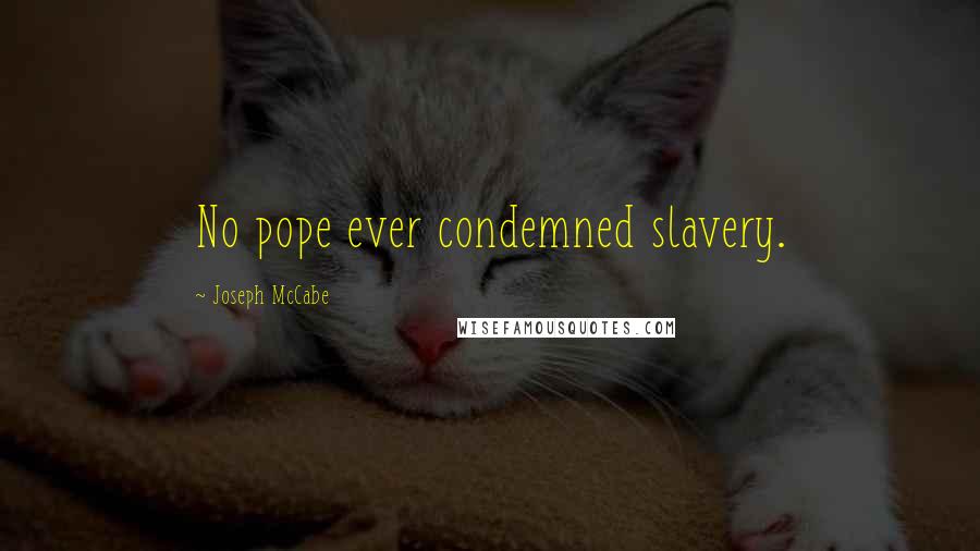 Joseph McCabe Quotes: No pope ever condemned slavery.