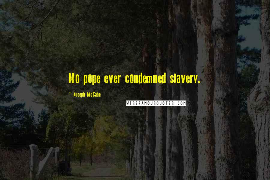 Joseph McCabe Quotes: No pope ever condemned slavery.