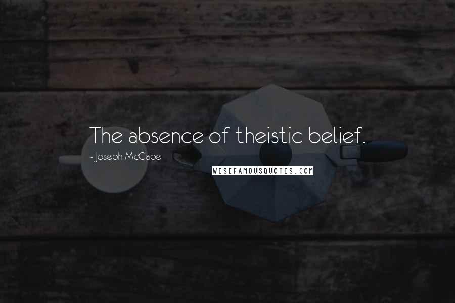 Joseph McCabe Quotes: The absence of theistic belief.