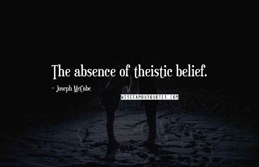 Joseph McCabe Quotes: The absence of theistic belief.