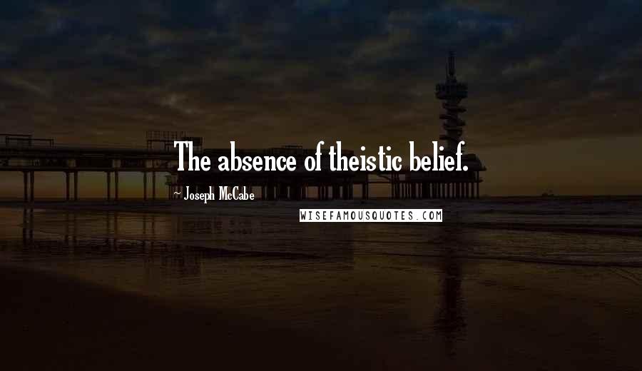 Joseph McCabe Quotes: The absence of theistic belief.