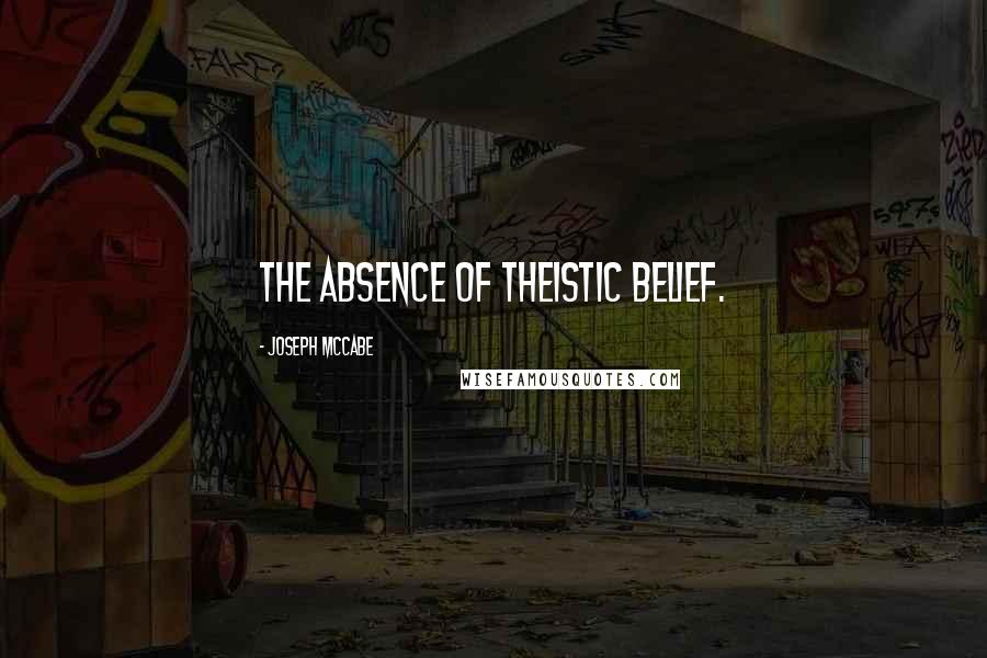 Joseph McCabe Quotes: The absence of theistic belief.