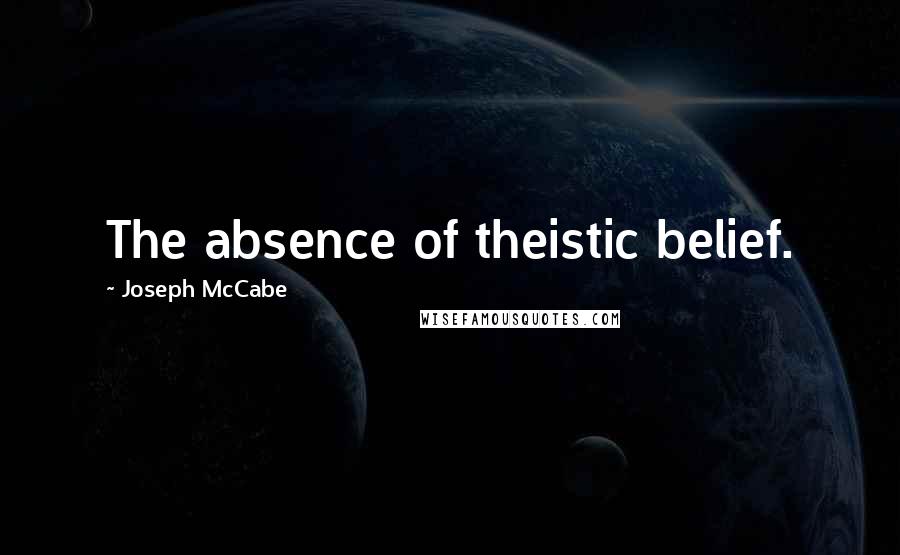 Joseph McCabe Quotes: The absence of theistic belief.