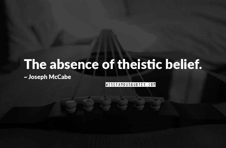 Joseph McCabe Quotes: The absence of theistic belief.